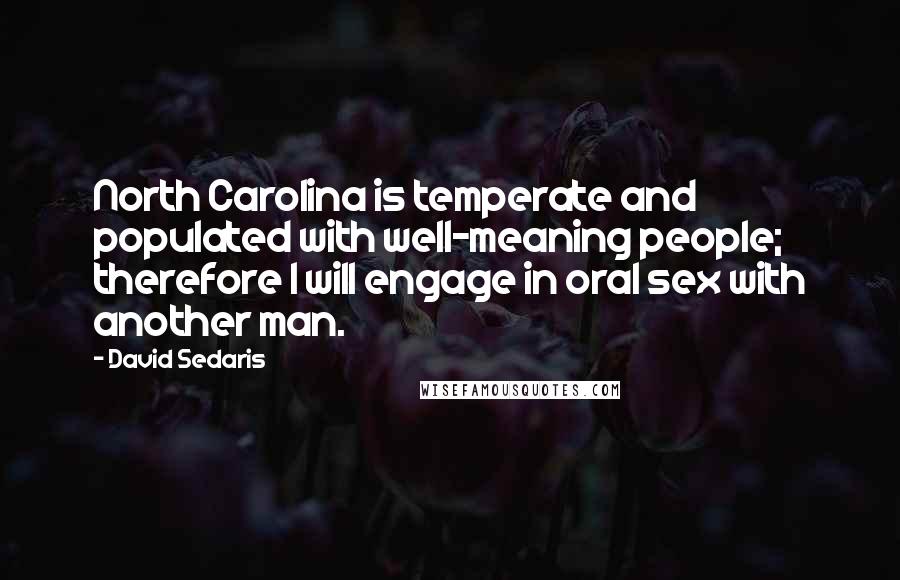 David Sedaris Quotes: North Carolina is temperate and populated with well-meaning people; therefore I will engage in oral sex with another man.