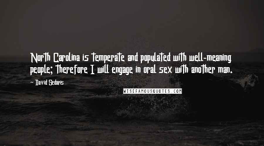 David Sedaris Quotes: North Carolina is temperate and populated with well-meaning people; therefore I will engage in oral sex with another man.