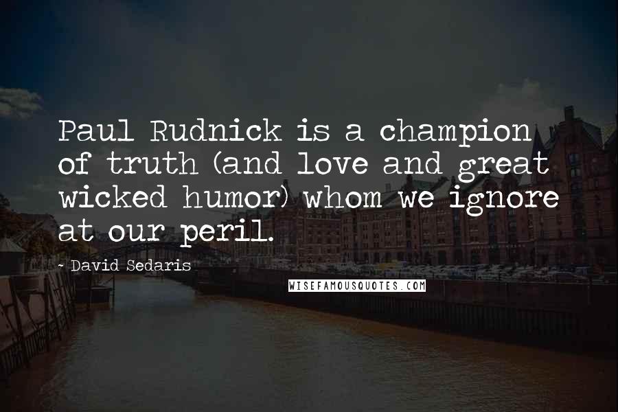 David Sedaris Quotes: Paul Rudnick is a champion of truth (and love and great wicked humor) whom we ignore at our peril.