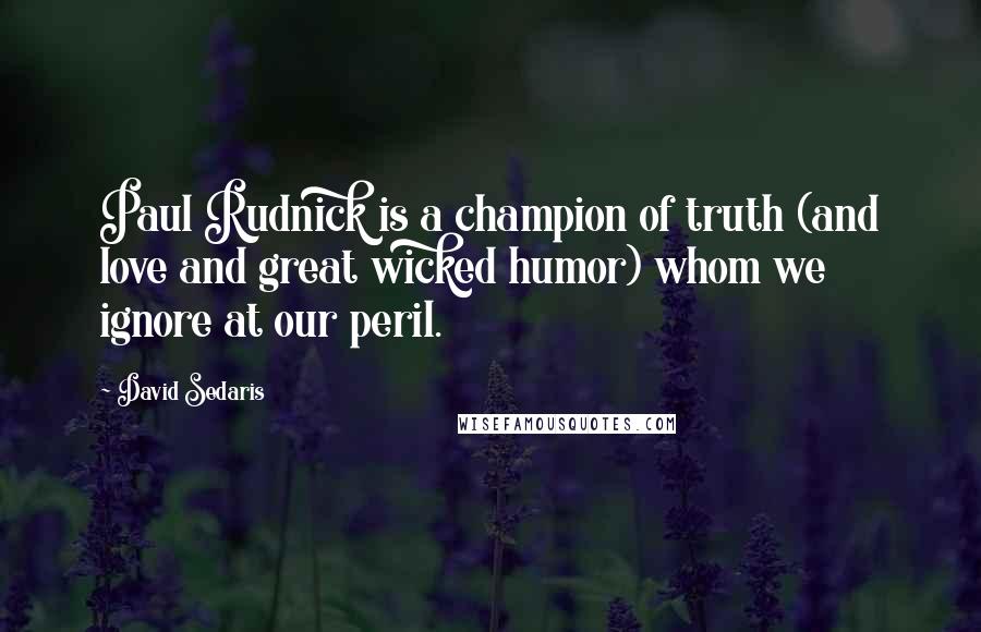 David Sedaris Quotes: Paul Rudnick is a champion of truth (and love and great wicked humor) whom we ignore at our peril.