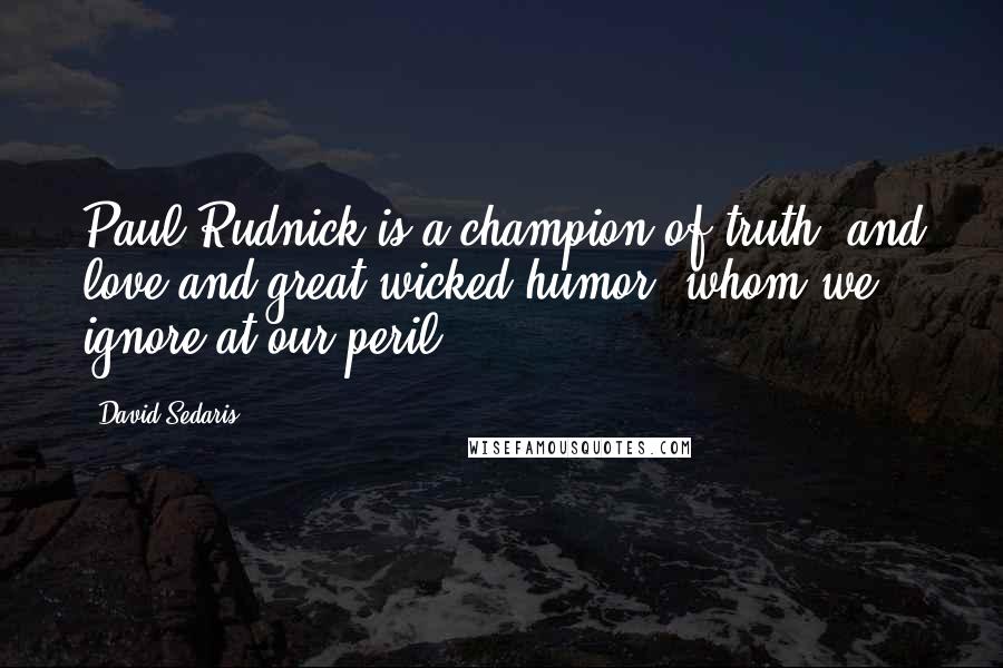 David Sedaris Quotes: Paul Rudnick is a champion of truth (and love and great wicked humor) whom we ignore at our peril.