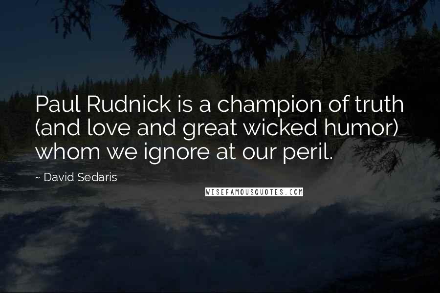 David Sedaris Quotes: Paul Rudnick is a champion of truth (and love and great wicked humor) whom we ignore at our peril.