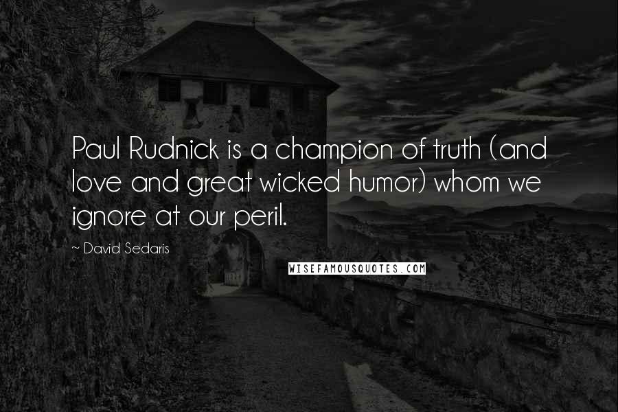David Sedaris Quotes: Paul Rudnick is a champion of truth (and love and great wicked humor) whom we ignore at our peril.