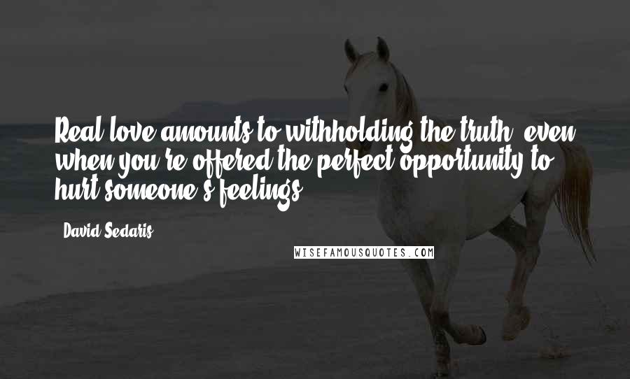 David Sedaris Quotes: Real love amounts to withholding the truth, even when you're offered the perfect opportunity to hurt someone's feelings