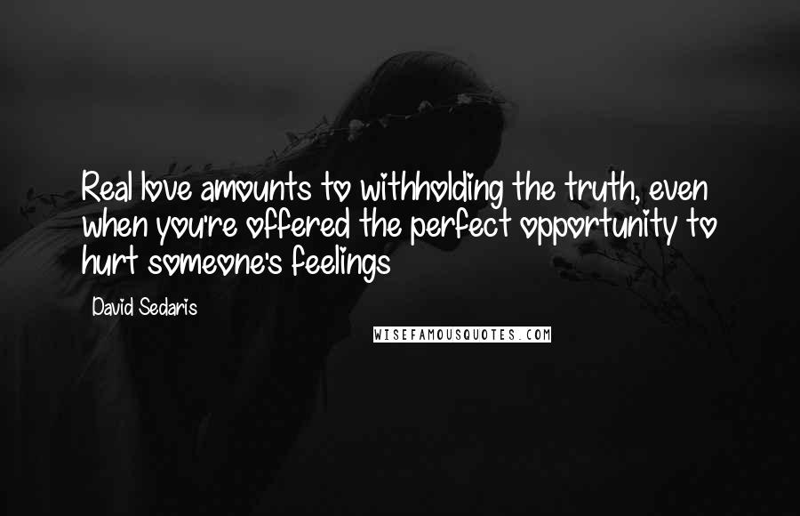 David Sedaris Quotes: Real love amounts to withholding the truth, even when you're offered the perfect opportunity to hurt someone's feelings