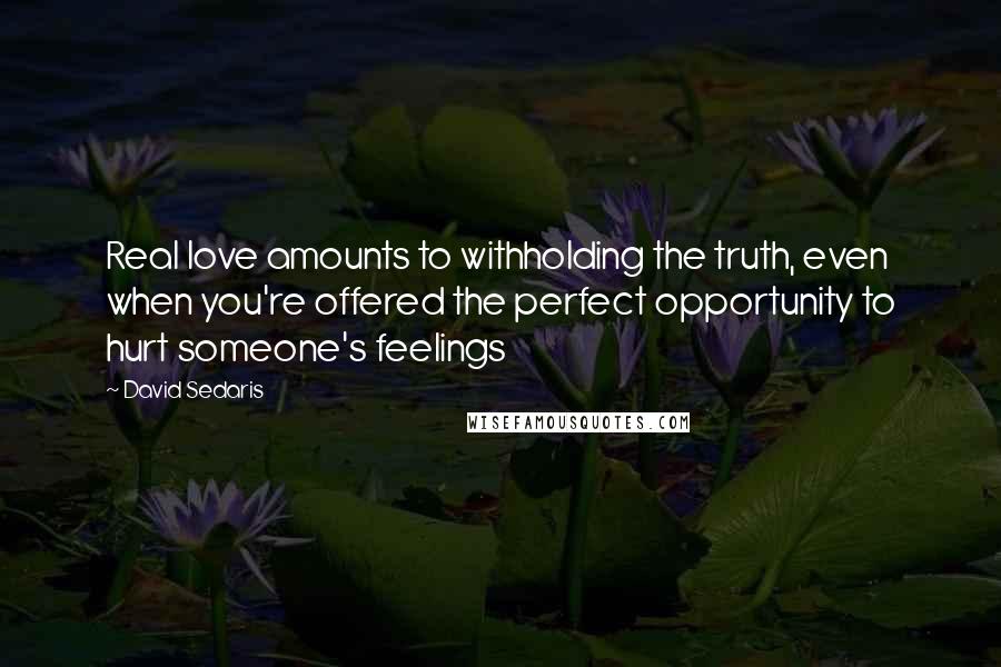 David Sedaris Quotes: Real love amounts to withholding the truth, even when you're offered the perfect opportunity to hurt someone's feelings