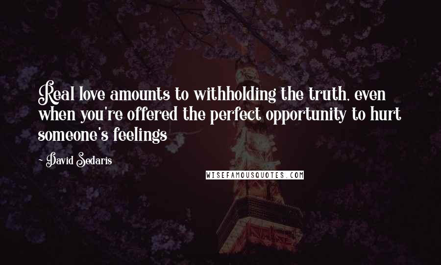 David Sedaris Quotes: Real love amounts to withholding the truth, even when you're offered the perfect opportunity to hurt someone's feelings