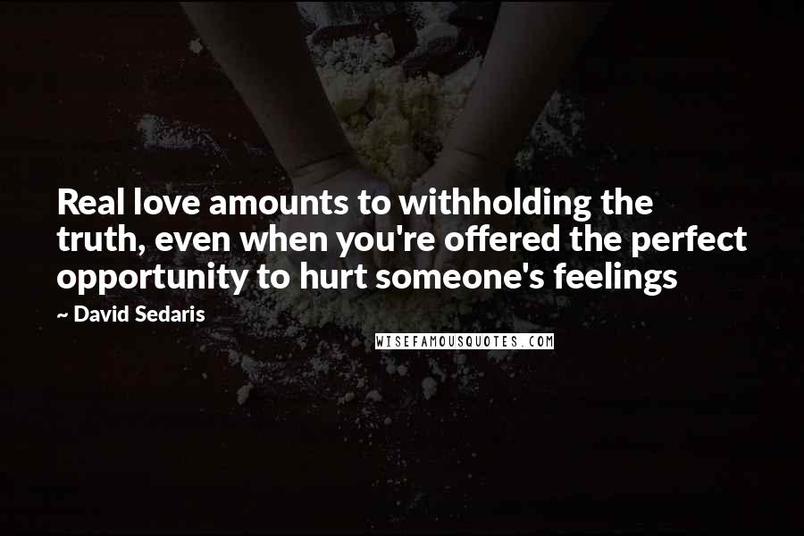 David Sedaris Quotes: Real love amounts to withholding the truth, even when you're offered the perfect opportunity to hurt someone's feelings