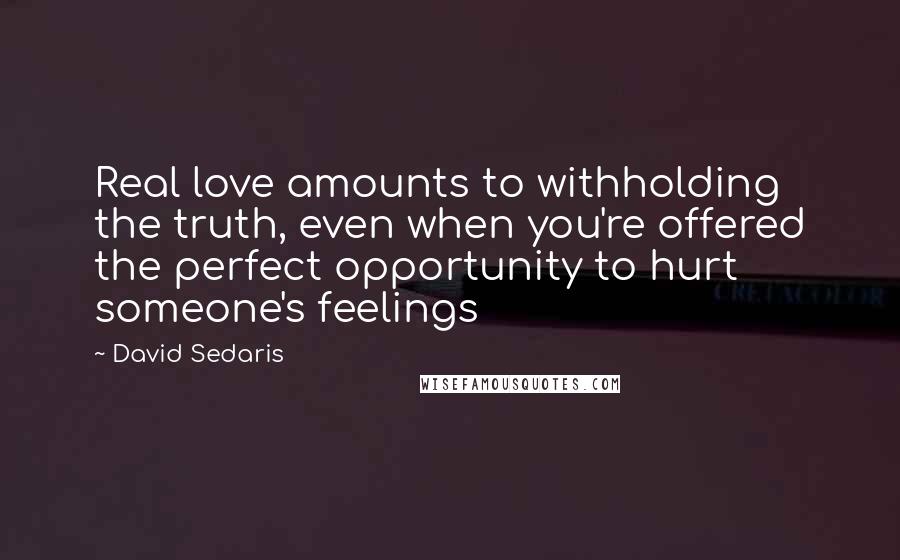 David Sedaris Quotes: Real love amounts to withholding the truth, even when you're offered the perfect opportunity to hurt someone's feelings