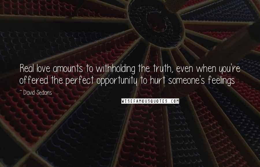 David Sedaris Quotes: Real love amounts to withholding the truth, even when you're offered the perfect opportunity to hurt someone's feelings