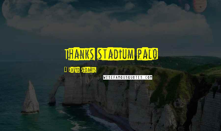 David Sedaris Quotes: Thanks stadium pal!