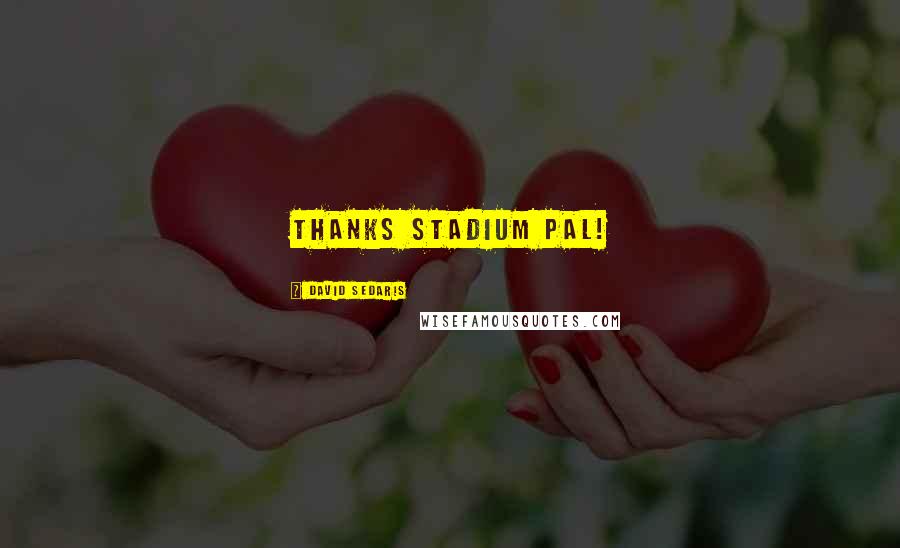 David Sedaris Quotes: Thanks stadium pal!