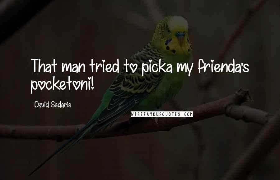 David Sedaris Quotes: That man tried to picka my frienda's pocketoni!