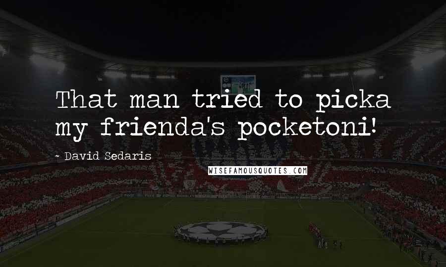 David Sedaris Quotes: That man tried to picka my frienda's pocketoni!