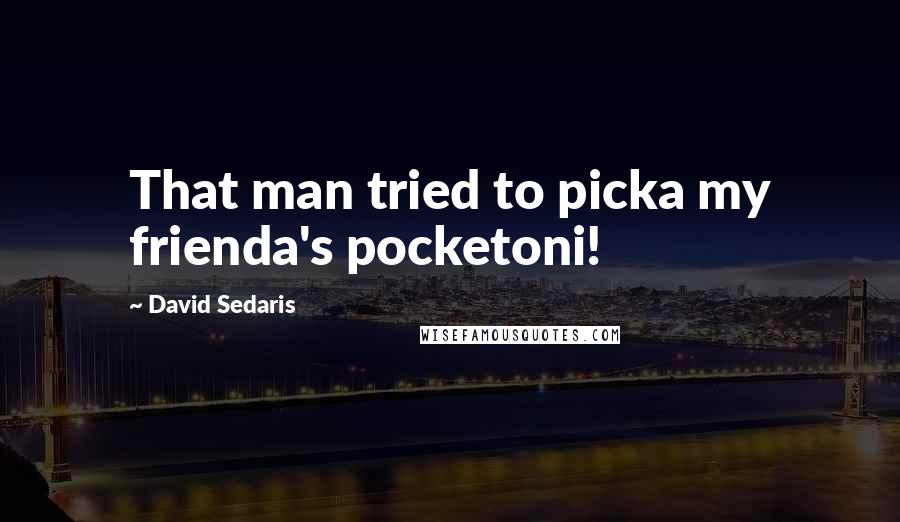 David Sedaris Quotes: That man tried to picka my frienda's pocketoni!