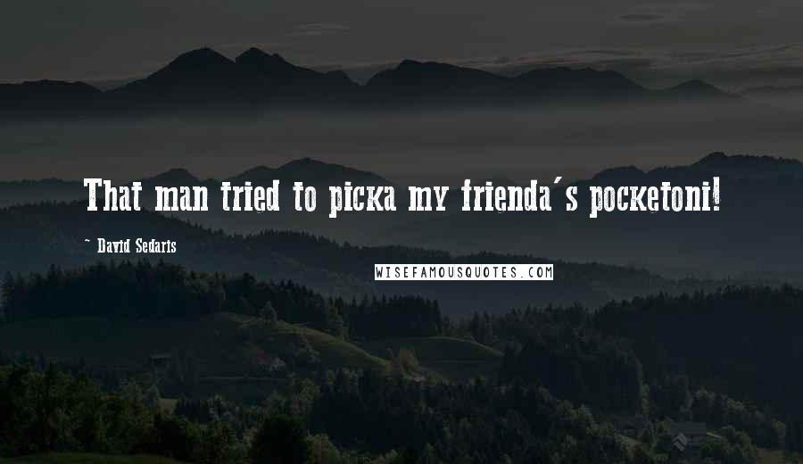David Sedaris Quotes: That man tried to picka my frienda's pocketoni!