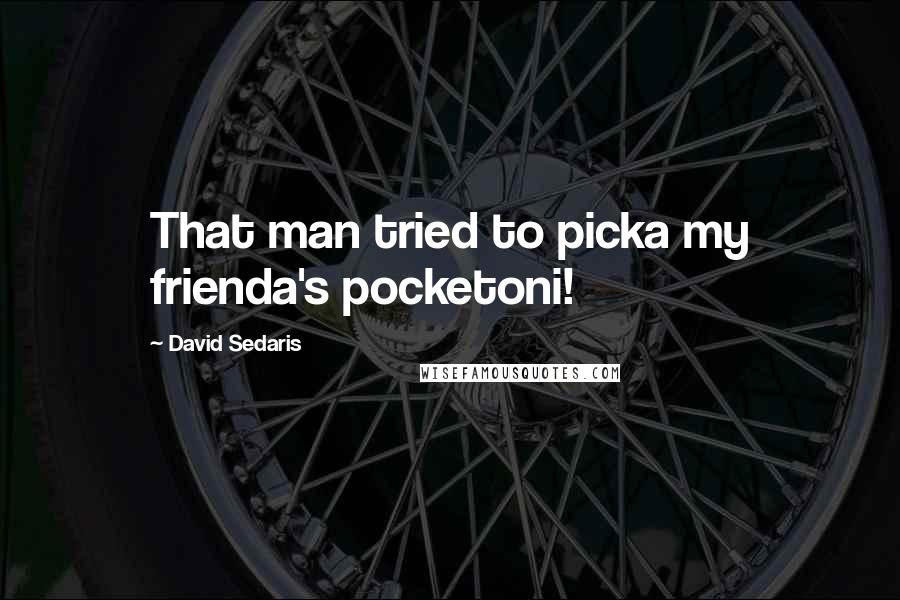 David Sedaris Quotes: That man tried to picka my frienda's pocketoni!