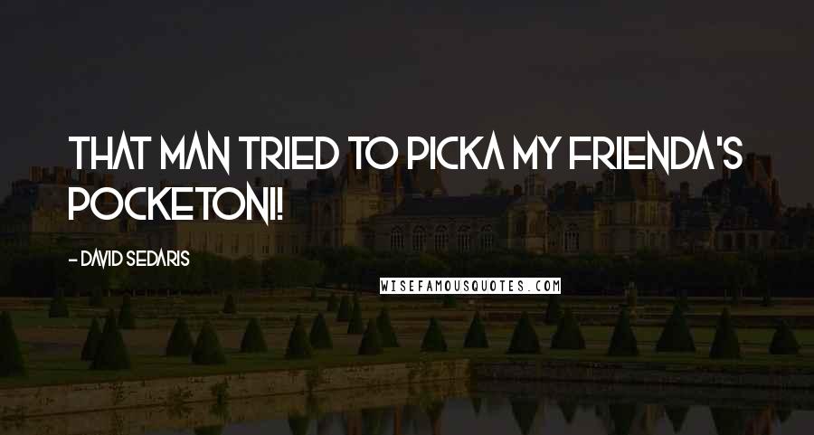 David Sedaris Quotes: That man tried to picka my frienda's pocketoni!