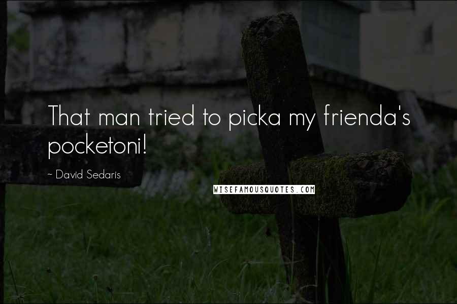 David Sedaris Quotes: That man tried to picka my frienda's pocketoni!