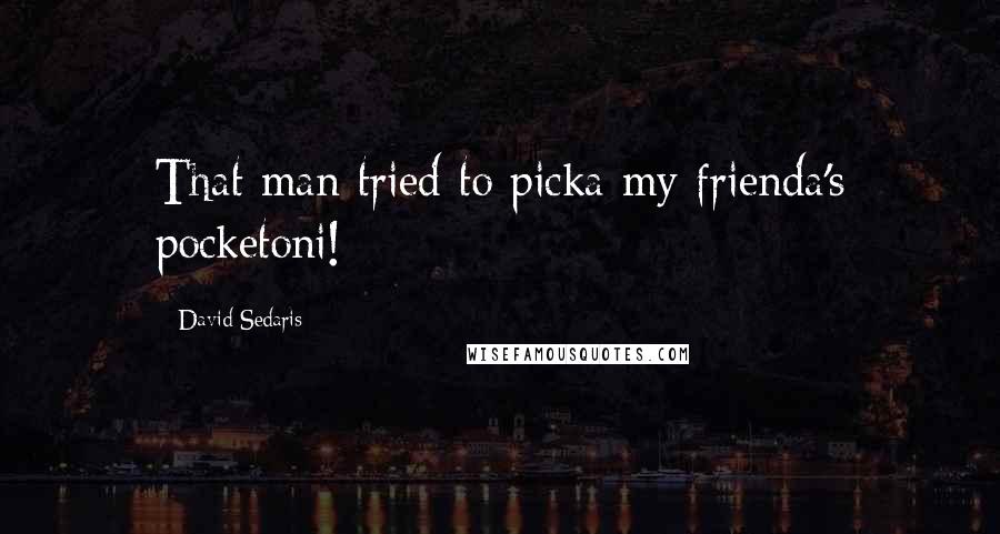 David Sedaris Quotes: That man tried to picka my frienda's pocketoni!