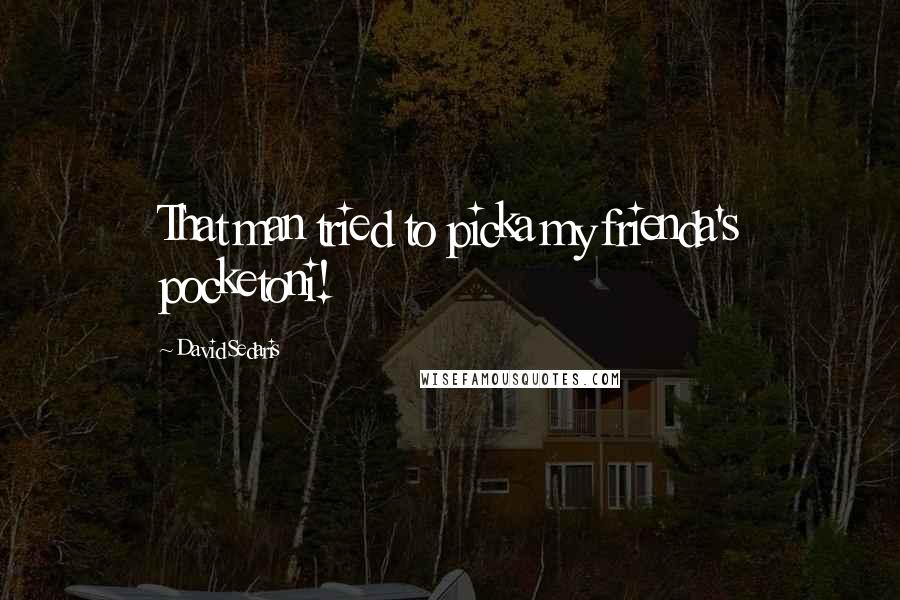 David Sedaris Quotes: That man tried to picka my frienda's pocketoni!