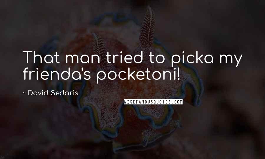 David Sedaris Quotes: That man tried to picka my frienda's pocketoni!