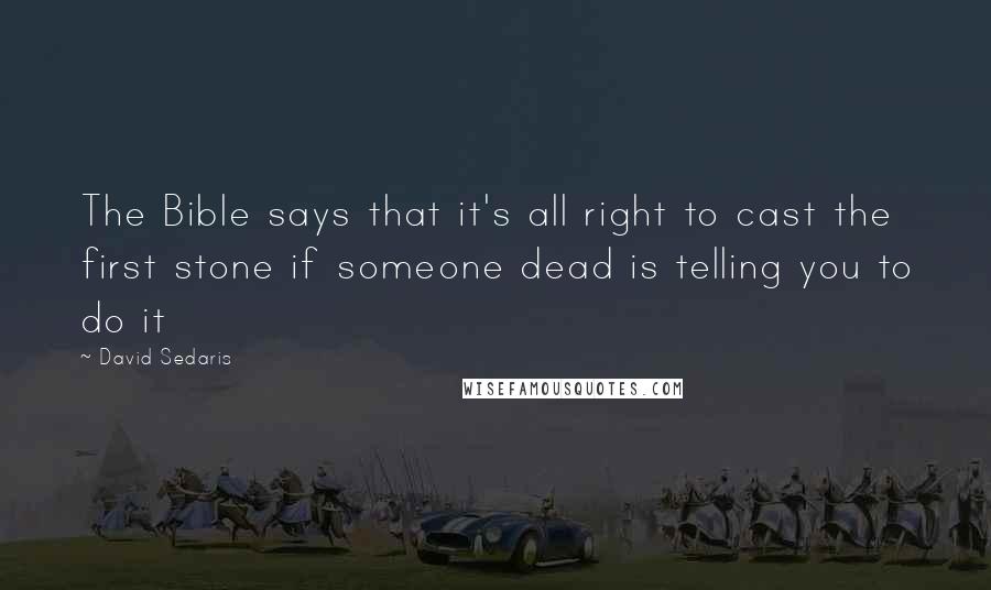 David Sedaris Quotes: The Bible says that it's all right to cast the first stone if someone dead is telling you to do it