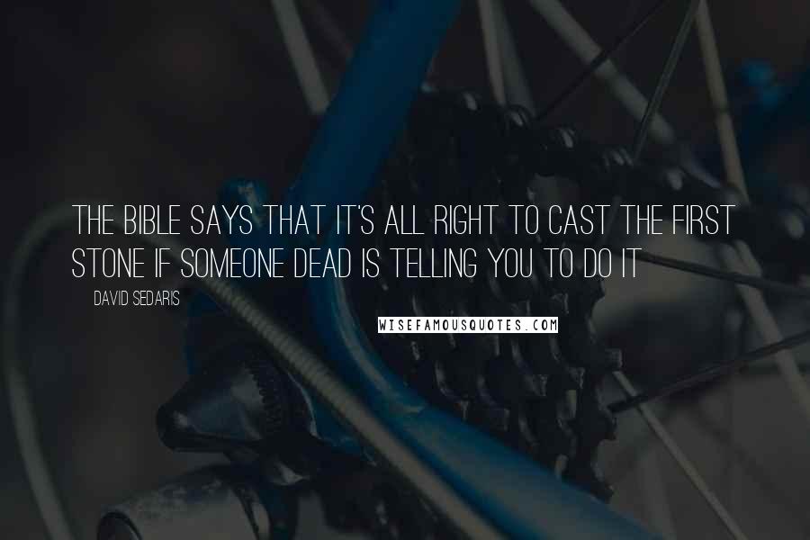 David Sedaris Quotes: The Bible says that it's all right to cast the first stone if someone dead is telling you to do it