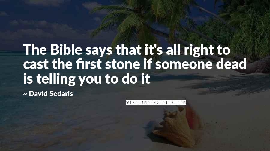 David Sedaris Quotes: The Bible says that it's all right to cast the first stone if someone dead is telling you to do it