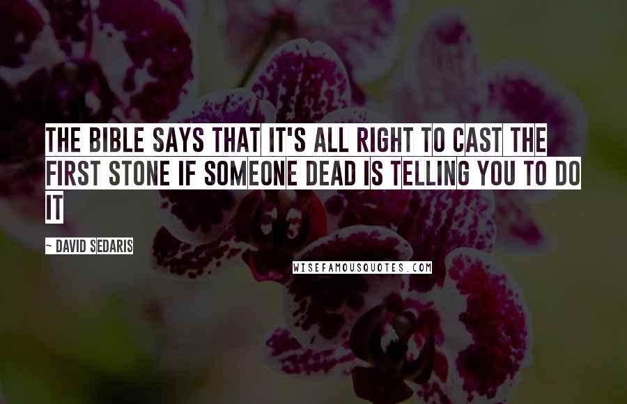 David Sedaris Quotes: The Bible says that it's all right to cast the first stone if someone dead is telling you to do it