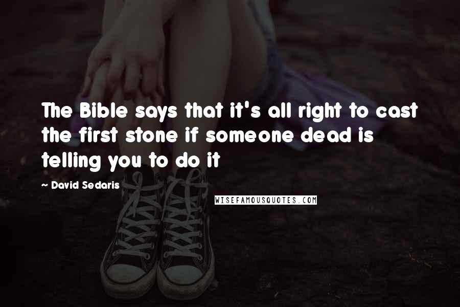 David Sedaris Quotes: The Bible says that it's all right to cast the first stone if someone dead is telling you to do it