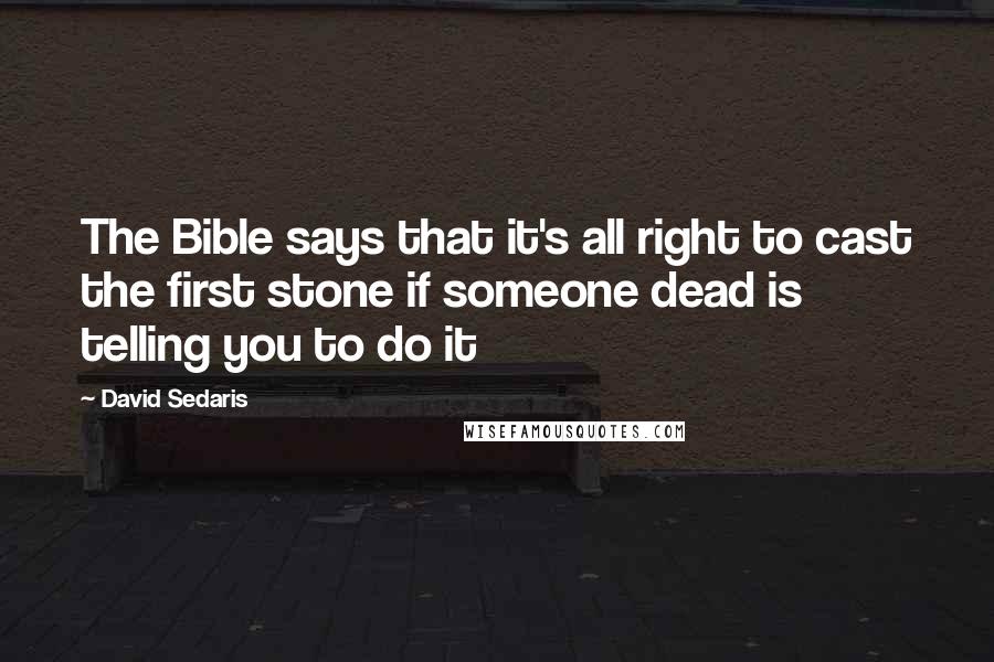 David Sedaris Quotes: The Bible says that it's all right to cast the first stone if someone dead is telling you to do it