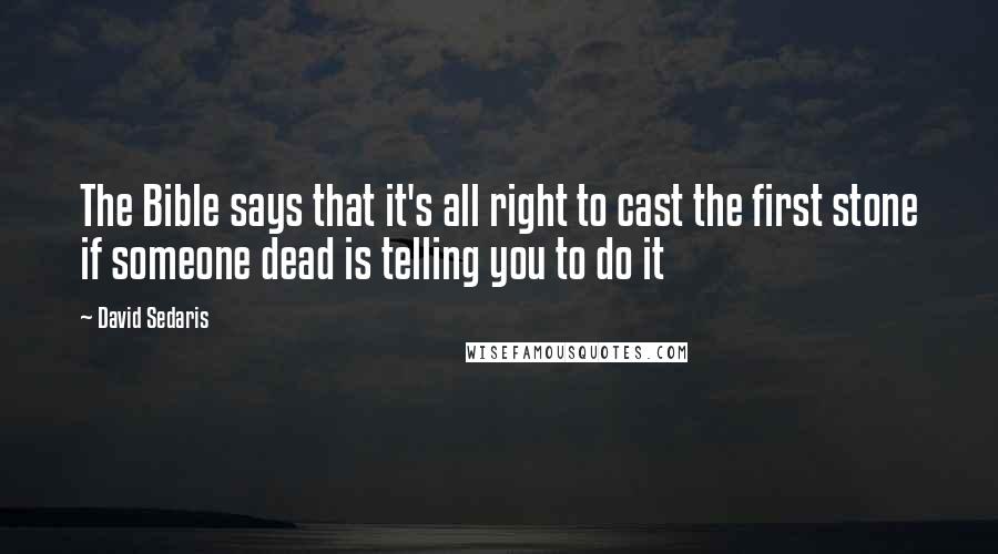 David Sedaris Quotes: The Bible says that it's all right to cast the first stone if someone dead is telling you to do it