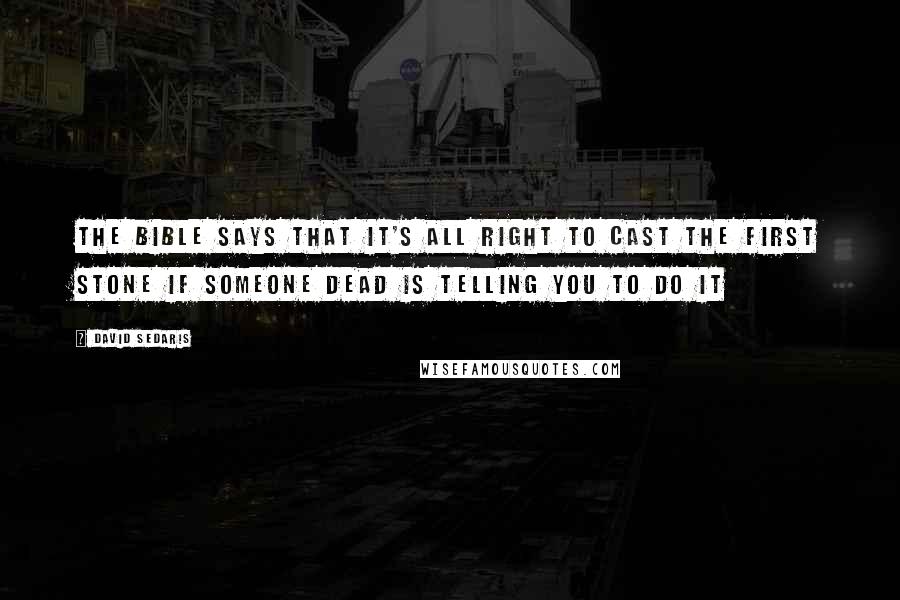 David Sedaris Quotes: The Bible says that it's all right to cast the first stone if someone dead is telling you to do it