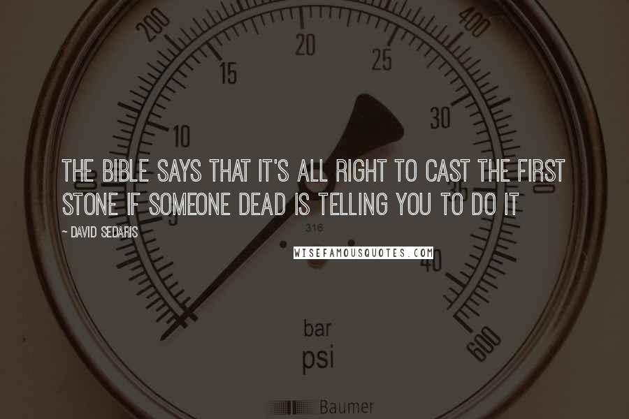 David Sedaris Quotes: The Bible says that it's all right to cast the first stone if someone dead is telling you to do it
