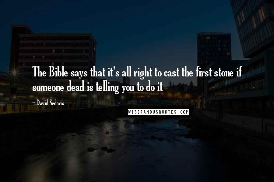 David Sedaris Quotes: The Bible says that it's all right to cast the first stone if someone dead is telling you to do it