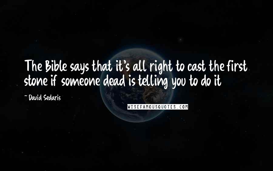 David Sedaris Quotes: The Bible says that it's all right to cast the first stone if someone dead is telling you to do it