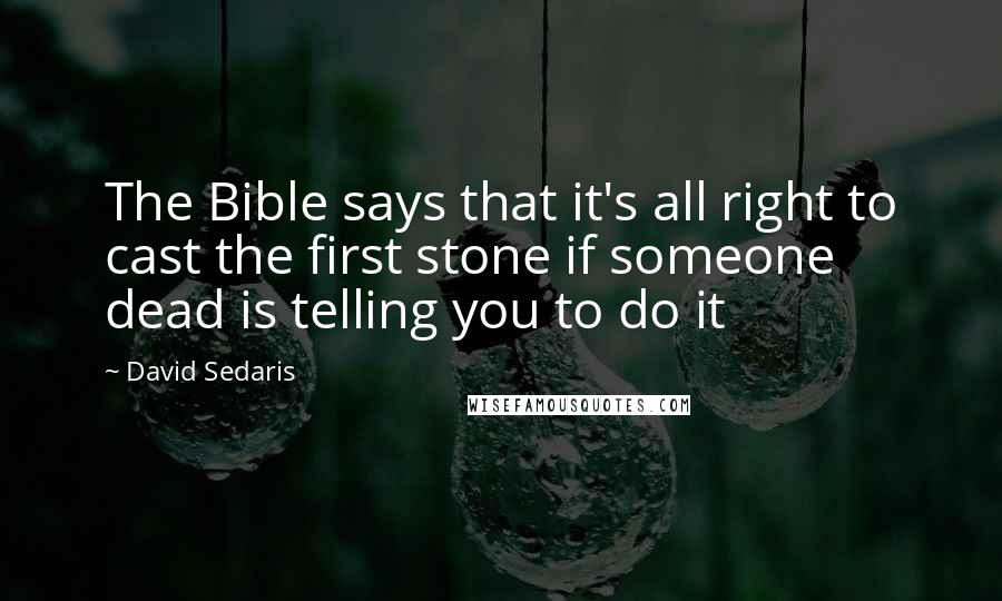 David Sedaris Quotes: The Bible says that it's all right to cast the first stone if someone dead is telling you to do it