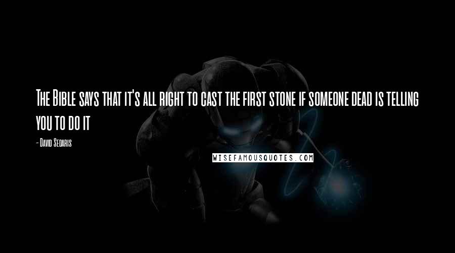 David Sedaris Quotes: The Bible says that it's all right to cast the first stone if someone dead is telling you to do it