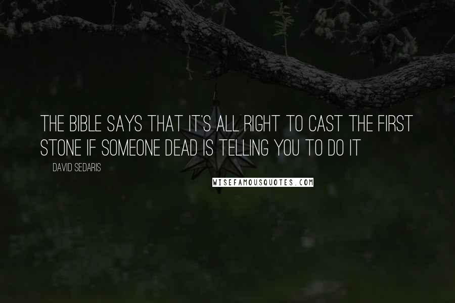 David Sedaris Quotes: The Bible says that it's all right to cast the first stone if someone dead is telling you to do it