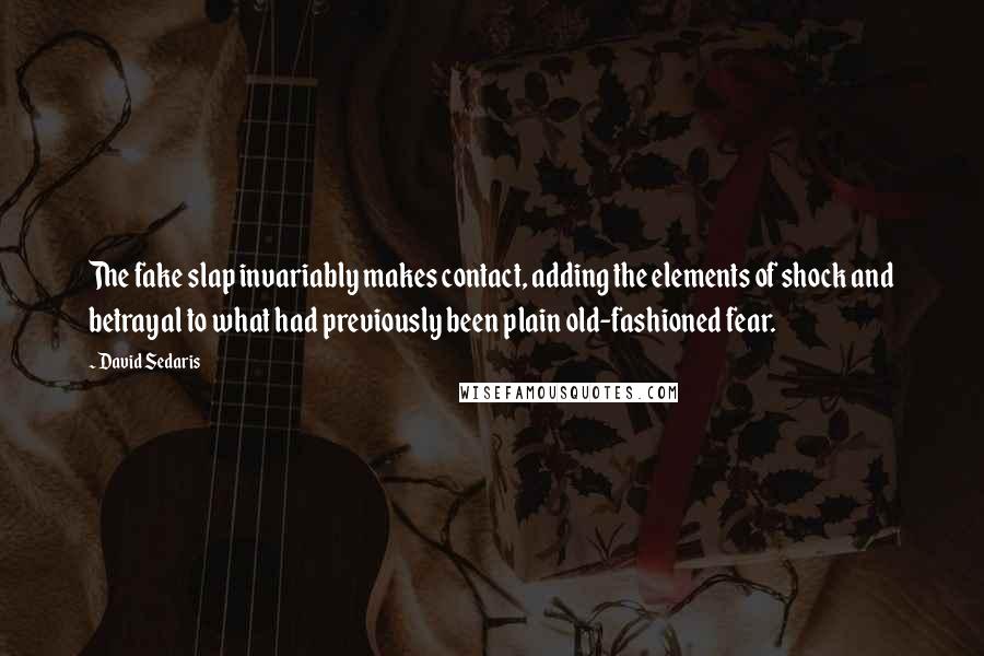 David Sedaris Quotes: The fake slap invariably makes contact, adding the elements of shock and betrayal to what had previously been plain old-fashioned fear.