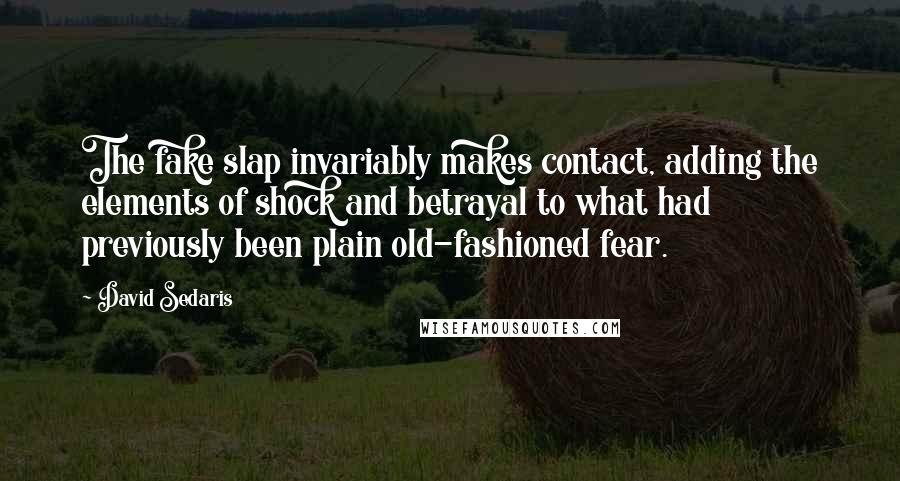 David Sedaris Quotes: The fake slap invariably makes contact, adding the elements of shock and betrayal to what had previously been plain old-fashioned fear.