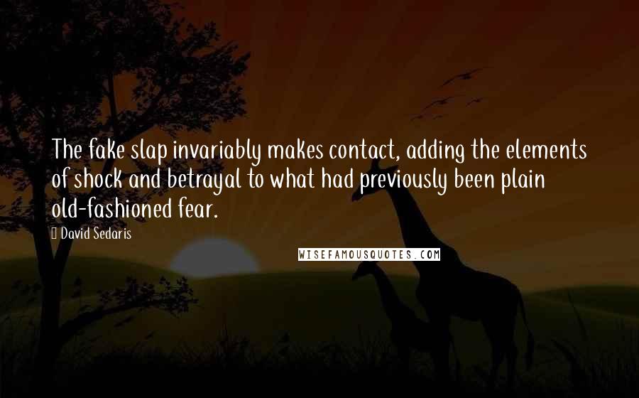 David Sedaris Quotes: The fake slap invariably makes contact, adding the elements of shock and betrayal to what had previously been plain old-fashioned fear.