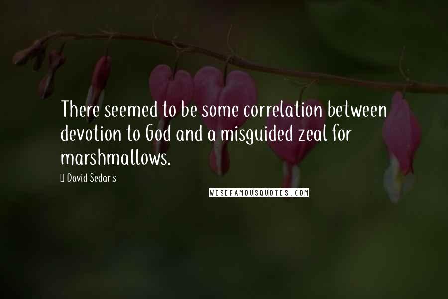 David Sedaris Quotes: There seemed to be some correlation between devotion to God and a misguided zeal for marshmallows.