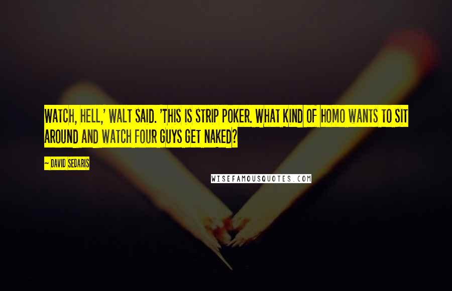 David Sedaris Quotes: Watch, hell,' Walt said. 'This is strip poker. What kind of homo wants to sit around and watch four guys get naked?