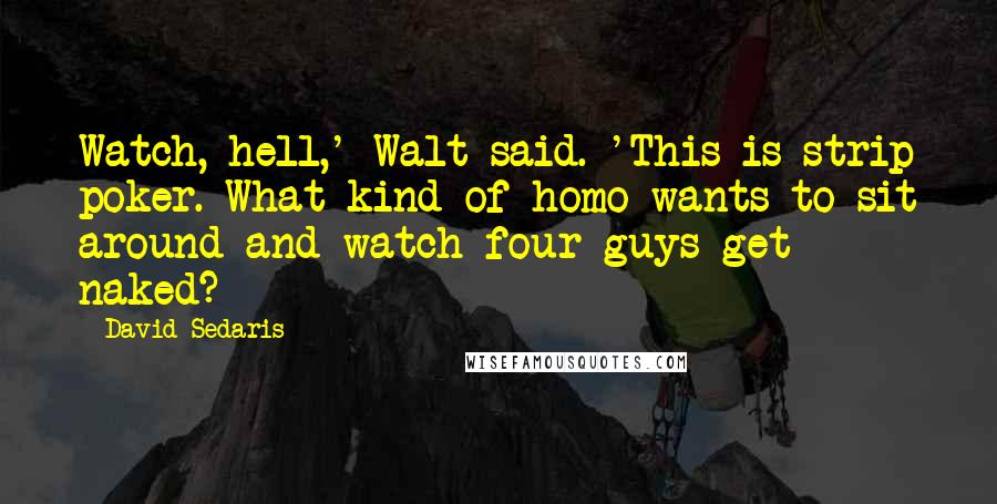 David Sedaris Quotes: Watch, hell,' Walt said. 'This is strip poker. What kind of homo wants to sit around and watch four guys get naked?