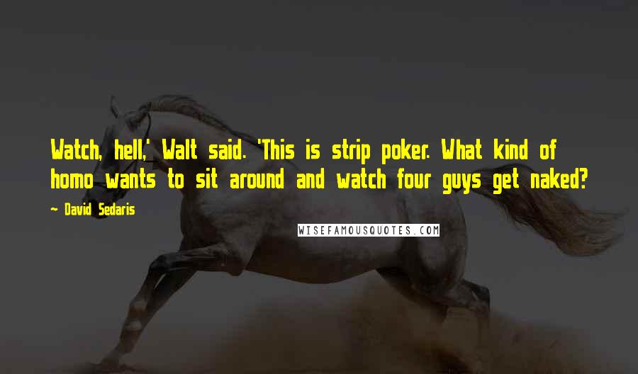 David Sedaris Quotes: Watch, hell,' Walt said. 'This is strip poker. What kind of homo wants to sit around and watch four guys get naked?
