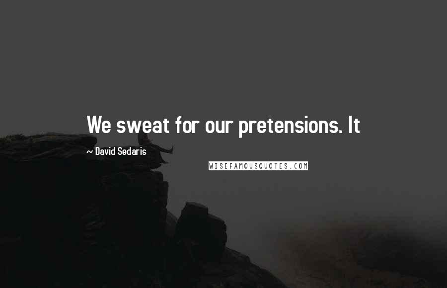 David Sedaris Quotes: We sweat for our pretensions. It