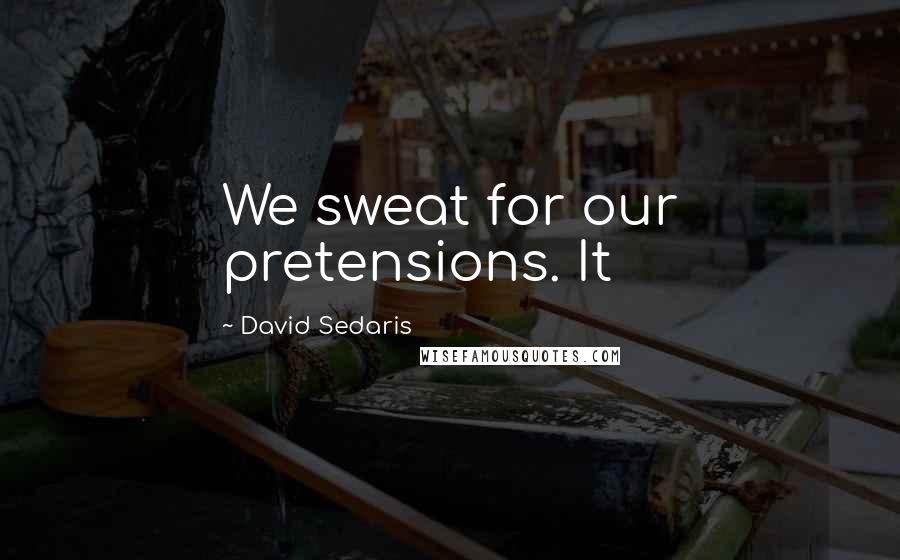 David Sedaris Quotes: We sweat for our pretensions. It