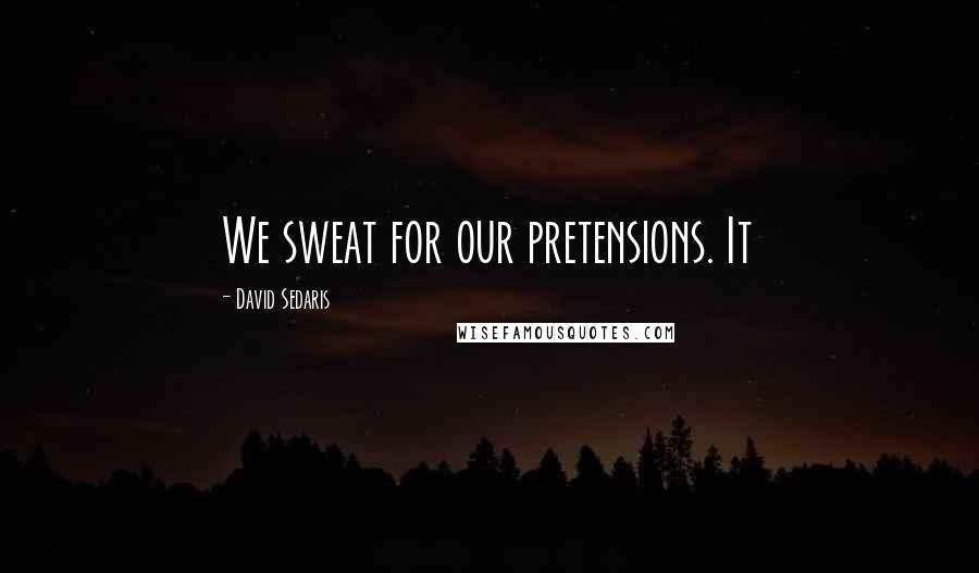 David Sedaris Quotes: We sweat for our pretensions. It